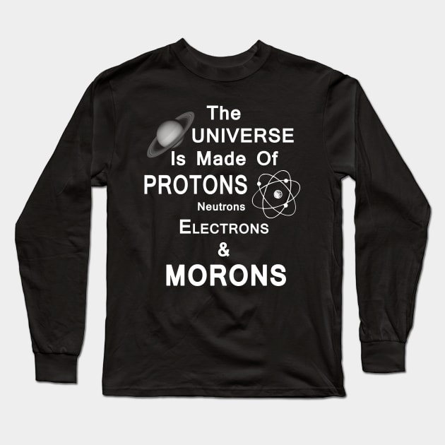 The Universe Is Made Of Protons,Neutrons,Electrons & Morons Long Sleeve T-Shirt by StilleSkyggerArt